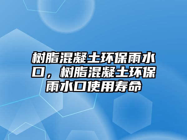 樹(shù)脂混凝土環(huán)保雨水口，樹(shù)脂混凝土環(huán)保雨水口使用壽命