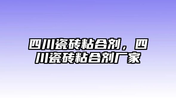 四川瓷磚粘合劑，四川瓷磚粘合劑廠(chǎng)家