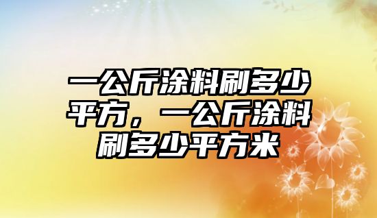 一公斤涂料刷多少平方，一公斤涂料刷多少平方米