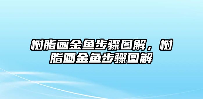 樹(shù)脂畫(huà)金魚(yú)步驟圖解，樹(shù)脂畫(huà)金魚(yú)步驟圖解