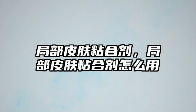 局部皮膚粘合劑，局部皮膚粘合劑怎么用