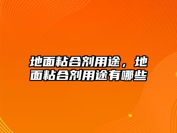 地面粘合劑用途，地面粘合劑用途有哪些