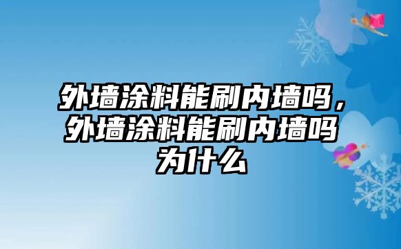 外墻涂料能刷內墻嗎，外墻涂料能刷內墻嗎為什么