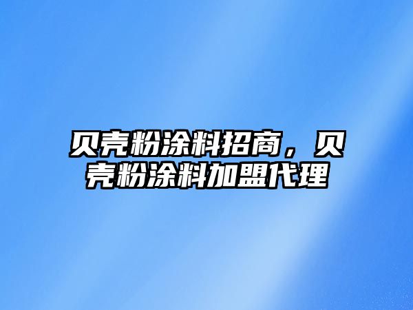 貝殼粉涂料招商，貝殼粉涂料加盟代理