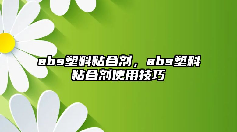 abs塑料粘合劑，abs塑料粘合劑使用技巧