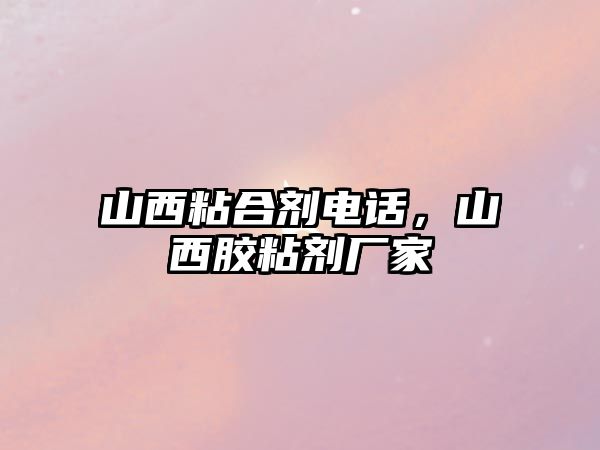 山西粘合劑電話(huà)，山西膠粘劑廠(chǎng)家