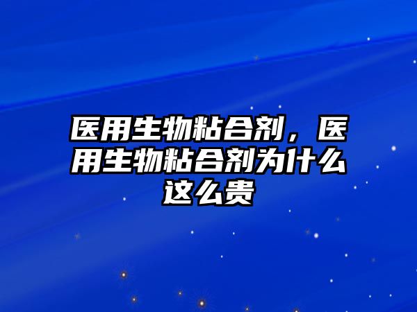 醫用生物粘合劑，醫用生物粘合劑為什么這么貴