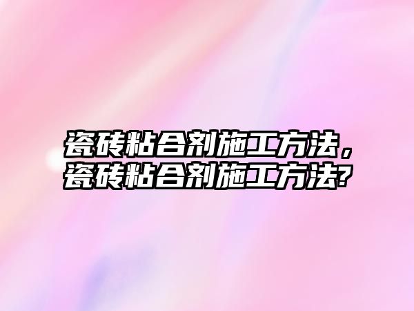 瓷磚粘合劑施工方法，瓷磚粘合劑施工方法?