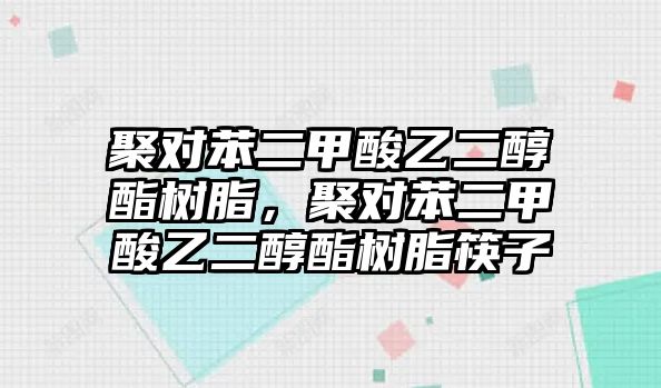 聚對苯二甲酸乙二醇酯樹(shù)脂，聚對苯二甲酸乙二醇酯樹(shù)脂筷子