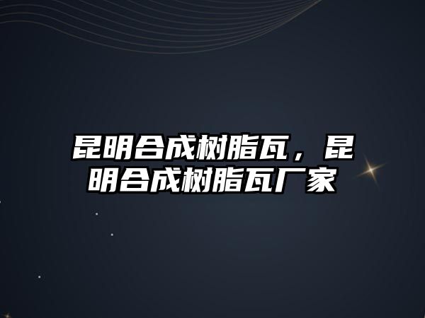 昆明合成樹(shù)脂瓦，昆明合成樹(shù)脂瓦廠(chǎng)家