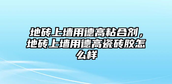 地磚上墻用德高粘合劑，地磚上墻用德高瓷磚膠怎么樣