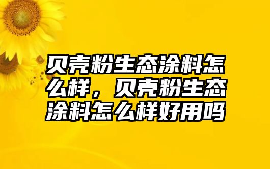 貝殼粉生態(tài)涂料怎么樣，貝殼粉生態(tài)涂料怎么樣好用嗎