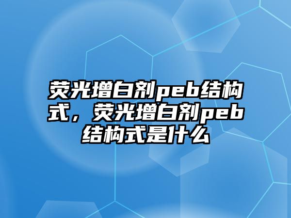 熒光增白劑peb結構式，熒光增白劑peb結構式是什么