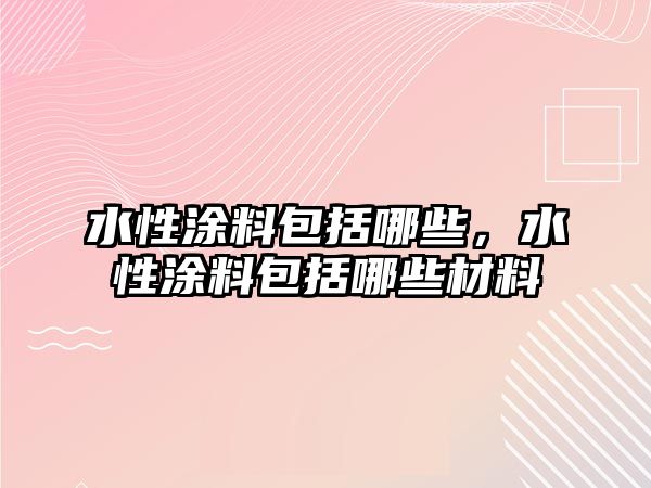 水性涂料包括哪些，水性涂料包括哪些材料