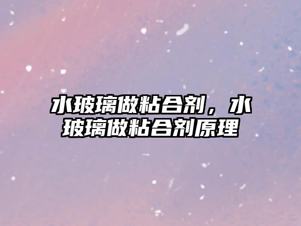 水玻璃做粘合劑，水玻璃做粘合劑原理