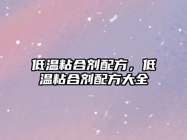 低溫粘合劑配方，低溫粘合劑配方大全