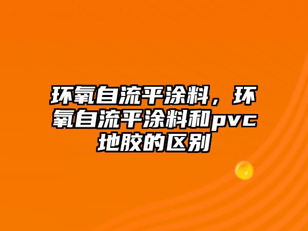 環(huán)氧自流平涂料，環(huán)氧自流平涂料和pvc地膠的區別