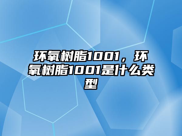 環(huán)氧樹(shù)脂1001，環(huán)氧樹(shù)脂1001是什么類(lèi)型