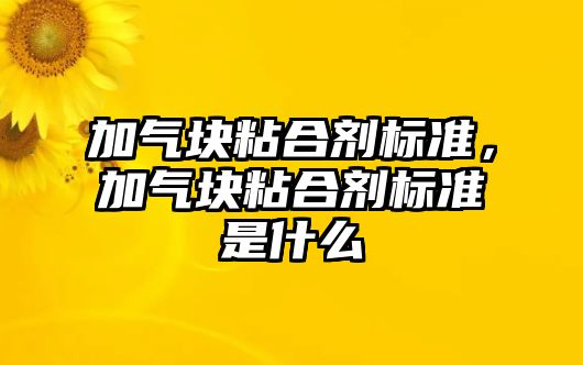 加氣塊粘合劑標準，加氣塊粘合劑標準是什么