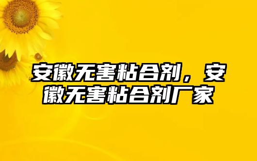 安徽無(wú)害粘合劑，安徽無(wú)害粘合劑廠(chǎng)家