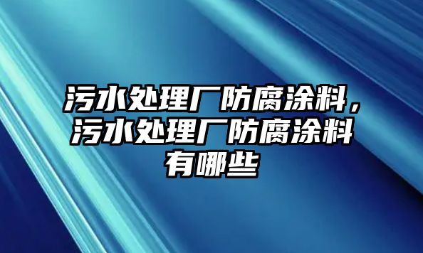 污水處理廠(chǎng)防腐涂料，污水處理廠(chǎng)防腐涂料有哪些