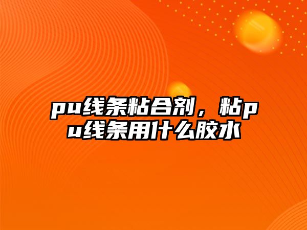 pu線(xiàn)條粘合劑，粘pu線(xiàn)條用什么膠水