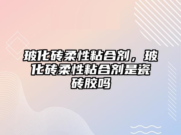 ?；u柔性粘合劑，?；u柔性粘合劑是瓷磚膠嗎