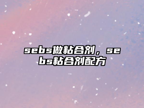 sebs做粘合劑，sebs粘合劑配方