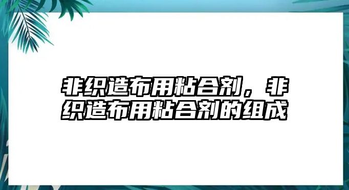 非織造布用粘合劑，非織造布用粘合劑的組成