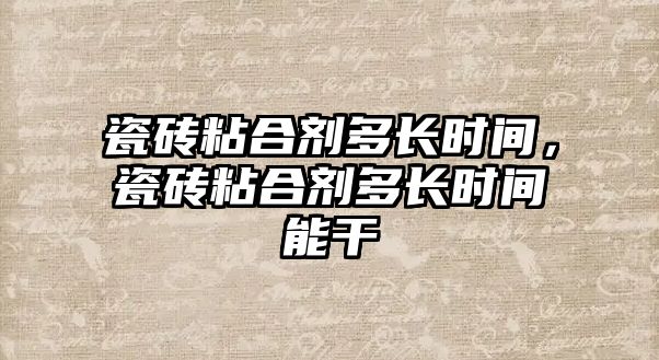 瓷磚粘合劑多長(cháng)時(shí)間，瓷磚粘合劑多長(cháng)時(shí)間能干