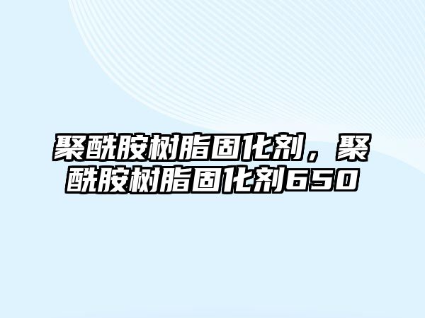 聚酰胺樹(shù)脂固化劑，聚酰胺樹(shù)脂固化劑650