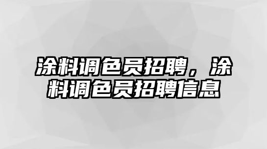 涂料調色員招聘，涂料調色員招聘信息