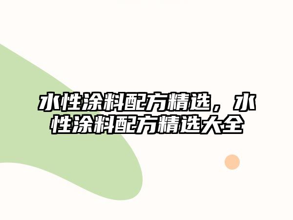 水性涂料配方精選，水性涂料配方精選大全