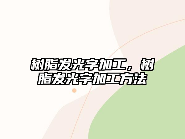 樹(shù)脂發(fā)光字加工，樹(shù)脂發(fā)光字加工方法