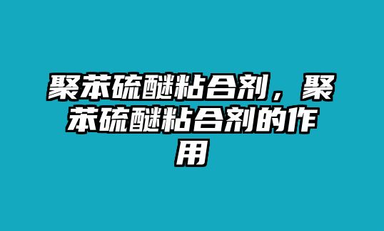 聚苯硫醚粘合劑，聚苯硫醚粘合劑的作用