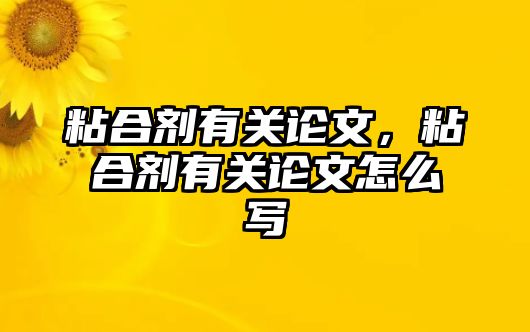 粘合劑有關(guān)論文，粘合劑有關(guān)論文怎么寫(xiě)