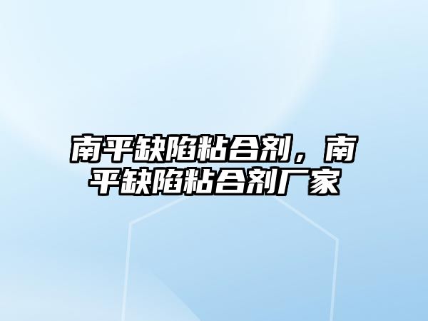 南平缺陷粘合劑，南平缺陷粘合劑廠(chǎng)家