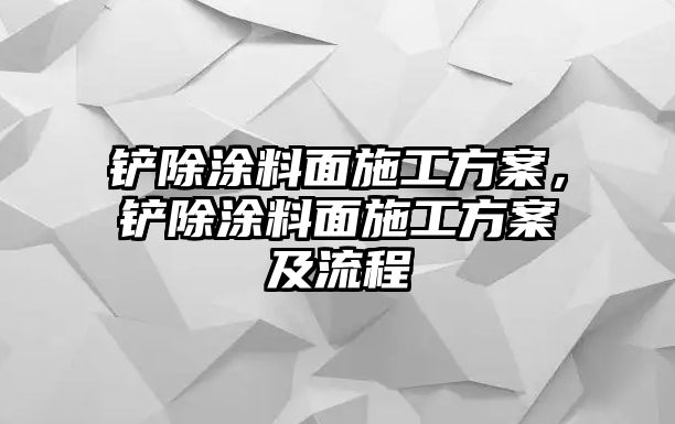 鏟除涂料面施工方案，鏟除涂料面施工方案及流程