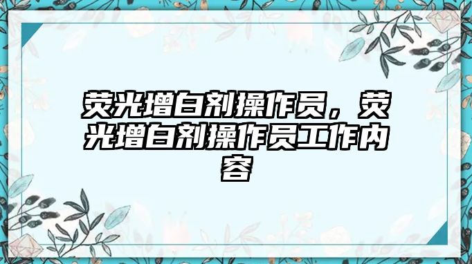 熒光增白劑操作員，熒光增白劑操作員工作內容