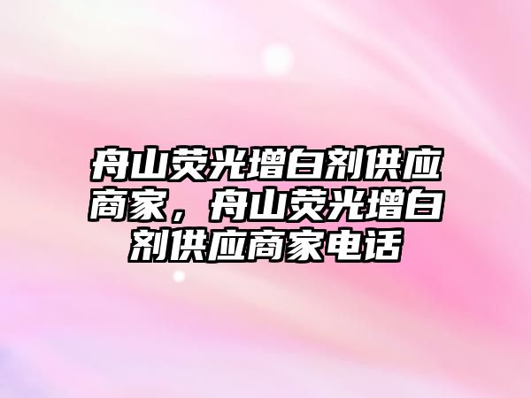 舟山熒光增白劑供應商家，舟山熒光增白劑供應商家電話(huà)