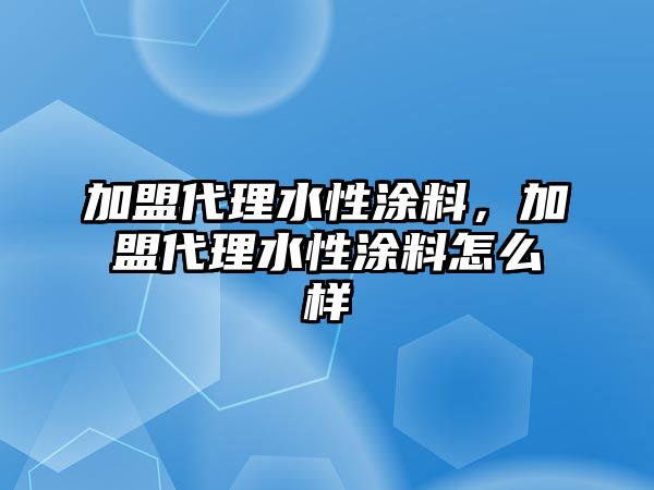 加盟代理水性涂料，加盟代理水性涂料怎么樣