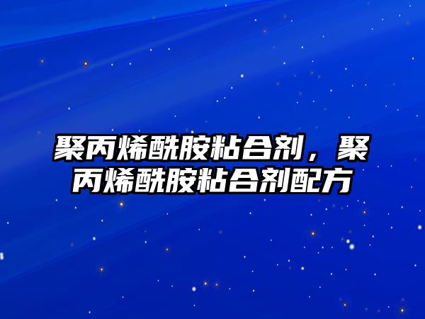 聚丙烯酰胺粘合劑，聚丙烯酰胺粘合劑配方