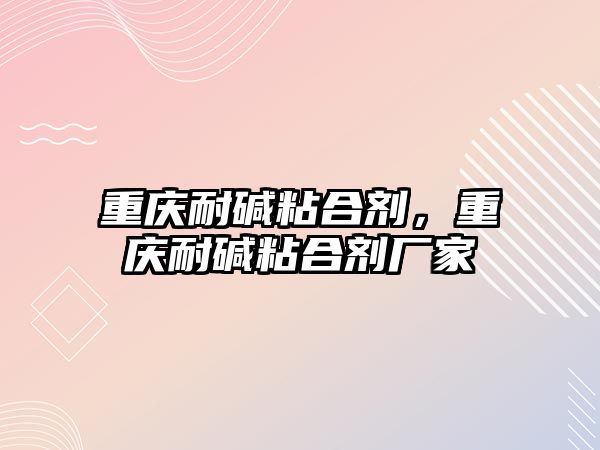 重慶耐堿粘合劑，重慶耐堿粘合劑廠(chǎng)家