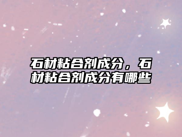 石材粘合劑成分，石材粘合劑成分有哪些