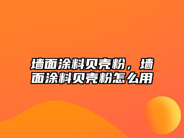 墻面涂料貝殼粉，墻面涂料貝殼粉怎么用