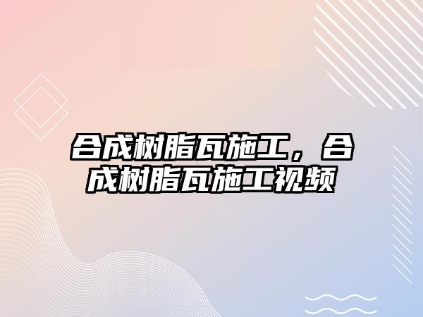 合成樹(shù)脂瓦施工，合成樹(shù)脂瓦施工視頻