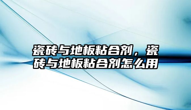 瓷磚與地板粘合劑，瓷磚與地板粘合劑怎么用