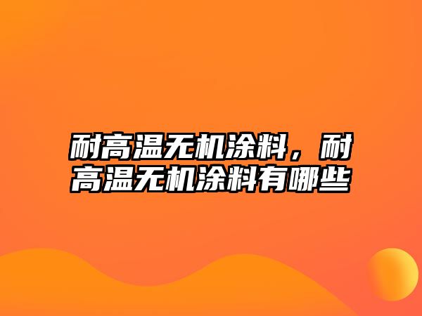 耐高溫無(wú)機涂料，耐高溫無(wú)機涂料有哪些