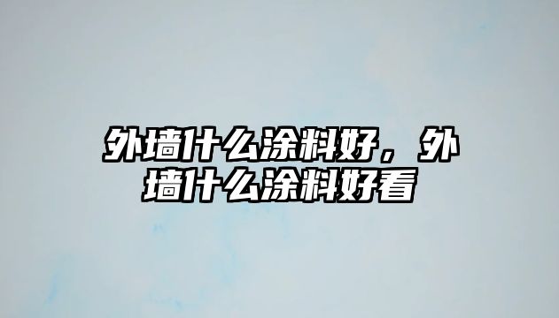 外墻什么涂料好，外墻什么涂料好看