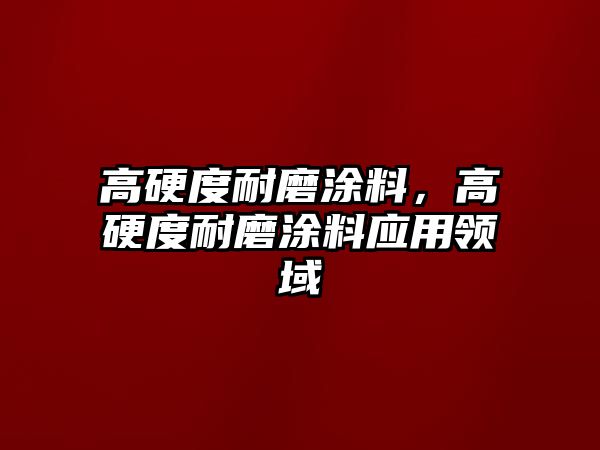 高硬度耐磨涂料，高硬度耐磨涂料應用領(lǐng)域